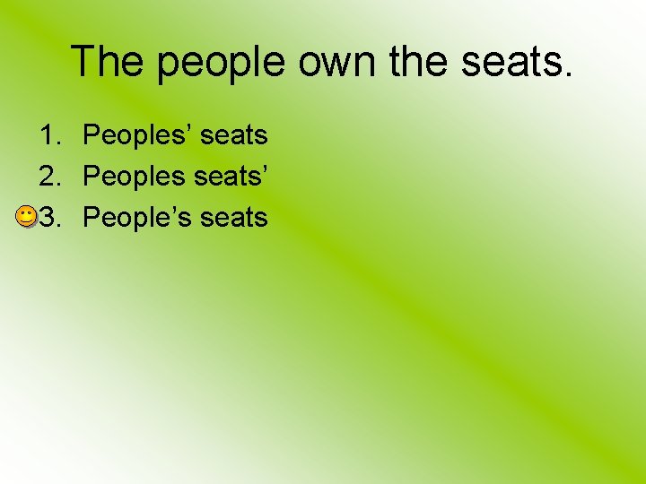 The people own the seats. 1. Peoples’ seats 2. Peoples seats’ 3. People’s seats