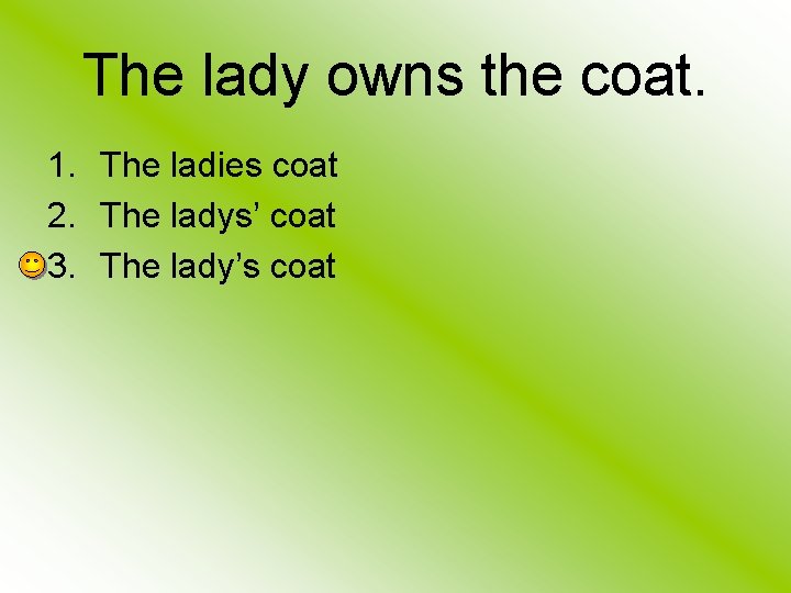 The lady owns the coat. 1. The ladies coat 2. The ladys’ coat 3.