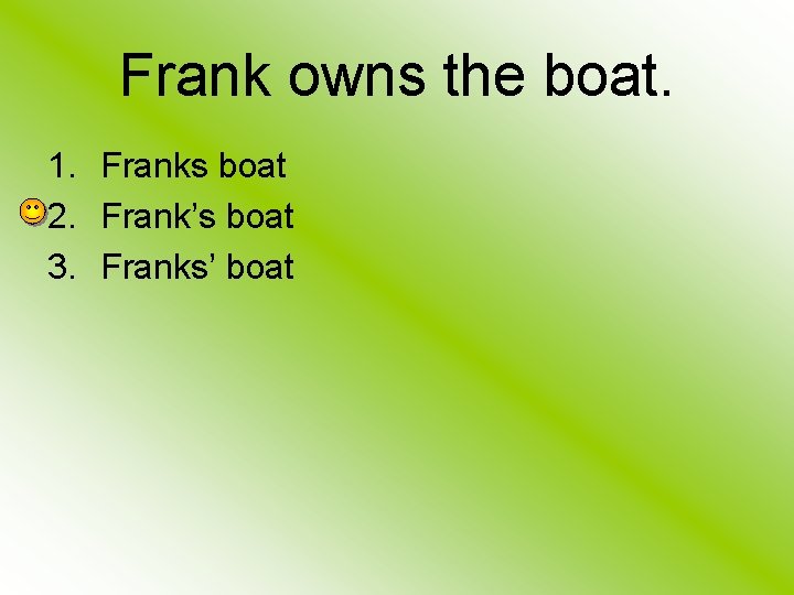 Frank owns the boat. 1. Franks boat 2. Frank’s boat 3. Franks’ boat 