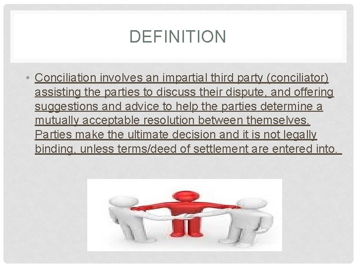 DEFINITION • Conciliation involves an impartial third party (conciliator) assisting the parties to discuss