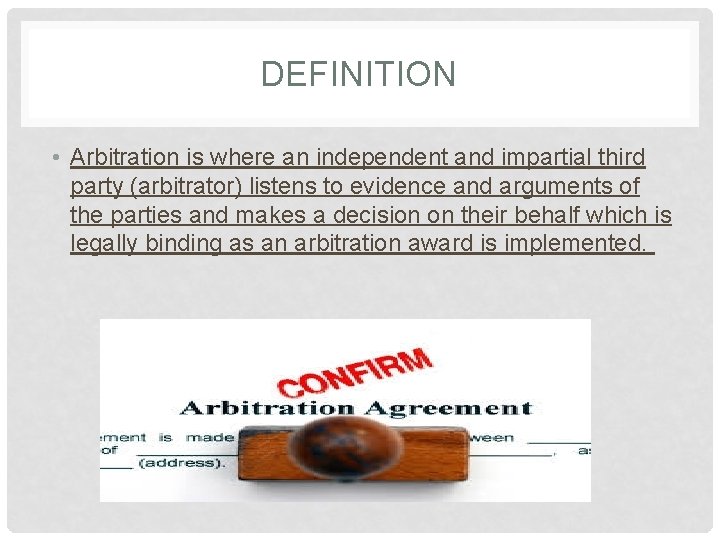 DEFINITION • Arbitration is where an independent and impartial third party (arbitrator) listens to