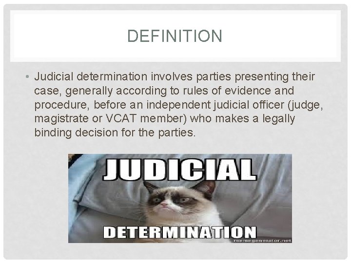 DEFINITION • Judicial determination involves parties presenting their case, generally according to rules of