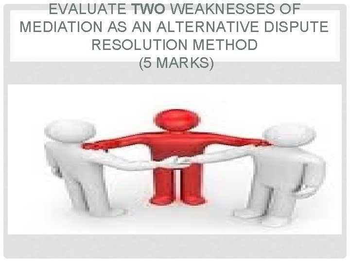 EVALUATE TWO WEAKNESSES OF MEDIATION AS AN ALTERNATIVE DISPUTE RESOLUTION METHOD (5 MARKS) 