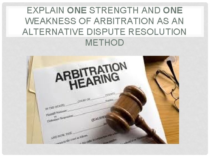 EXPLAIN ONE STRENGTH AND ONE WEAKNESS OF ARBITRATION AS AN ALTERNATIVE DISPUTE RESOLUTION METHOD