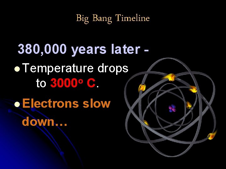 Big Bang Timeline 380, 000 years later l Temperature drops to 3000 o C.