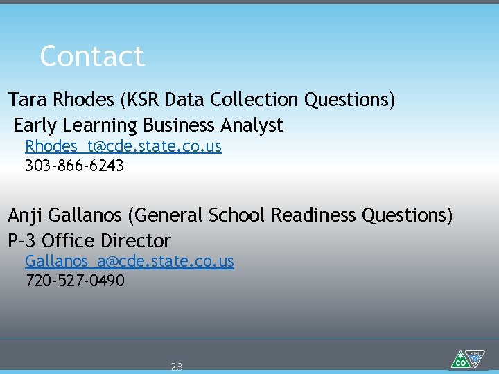 Contact Tara Rhodes (KSR Data Collection Questions) Early Learning Business Analyst Rhodes_t@cde. state. co.