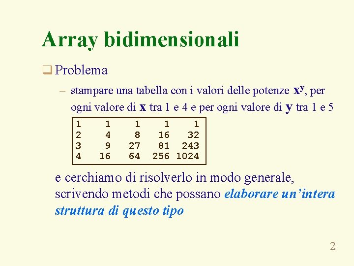 Array bidimensionali q Problema – stampare una tabella con i valori delle potenze xy,