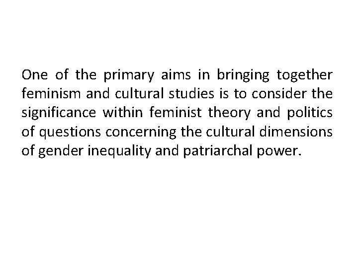 One of the primary aims in bringing together feminism and cultural studies is to