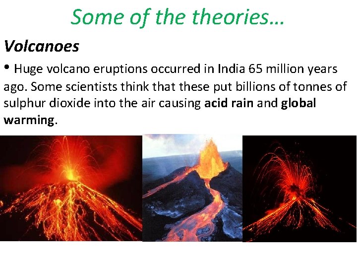 Some of theories… Volcanoes • Huge volcano eruptions occurred in India 65 million years