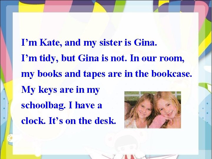 I’m Kate, and my sister is Gina. I’m tidy, but Gina is not. In