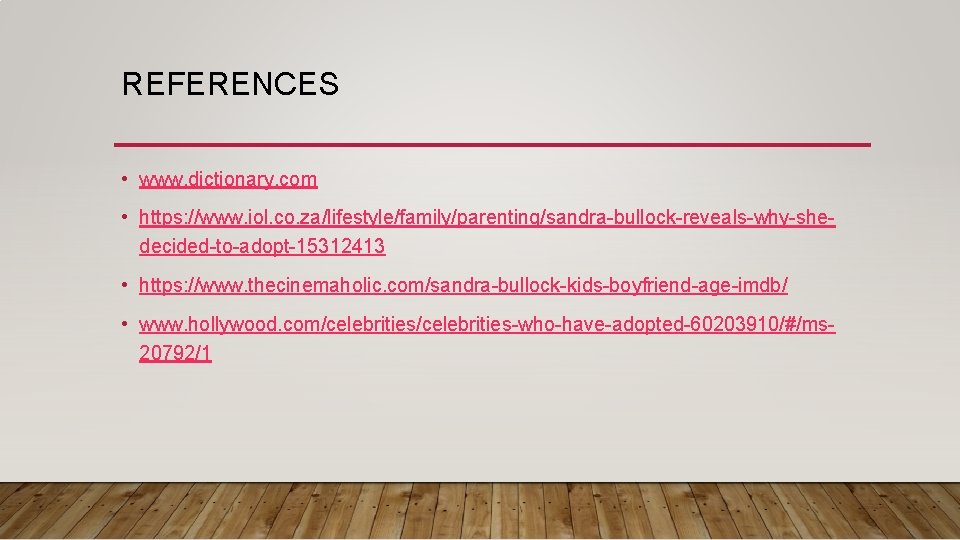 REFERENCES • www. dictionary. com • https: //www. iol. co. za/lifestyle/family/parenting/sandra-bullock-reveals-why-shedecided-to-adopt-15312413 • https: //www. REFERENCES • www. dictionary. com • https: //www. iol. co. za/lifestyle/family/parenting/sandra-bullock-reveals-why-shedecided-to-adopt-15312413 • https: //www.
