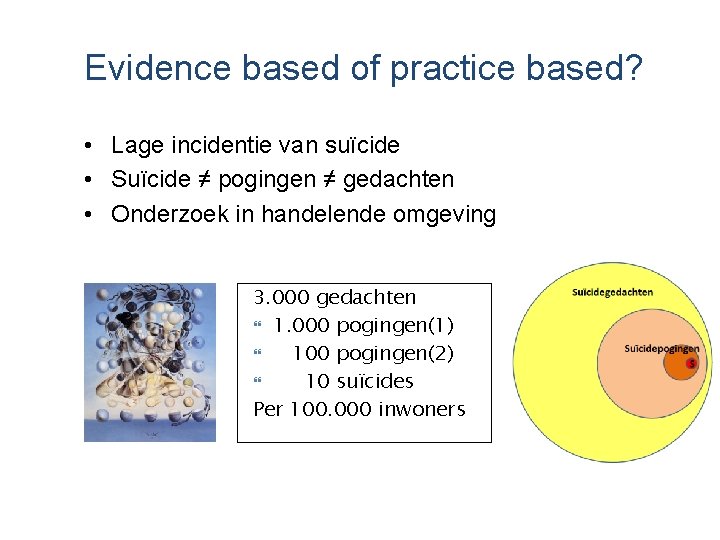 Evidence based of practice based? • Lage incidentie van suïcide • Suïcide ≠ pogingen