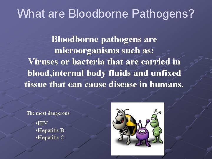 What are Bloodborne Pathogens? Bloodborne pathogens are microorganisms such as: Viruses or bacteria that