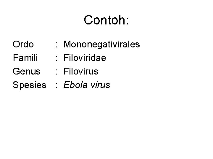 Contoh: Ordo Famili Genus Spesies : : Mononegativirales Filoviridae Filovirus Ebola virus 