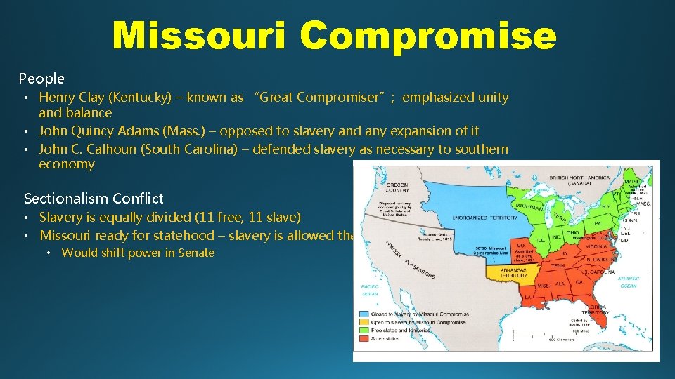 Missouri Compromise People • Henry Clay (Kentucky) – known as “Great Compromiser”; emphasized unity