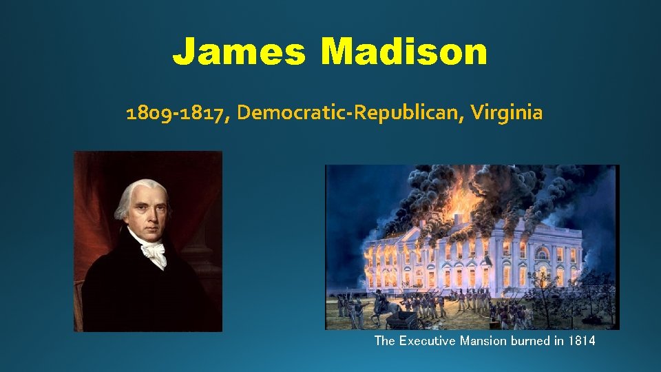 James Madison 1809 -1817, Democratic-Republican, Virginia The Executive Mansion burned in 1814 