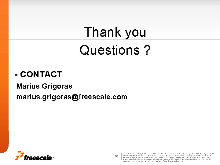 Thank you Questions ? § CONTACT Marius Grigoras marius. grigoras@freescale. com TM 20 Freescale,