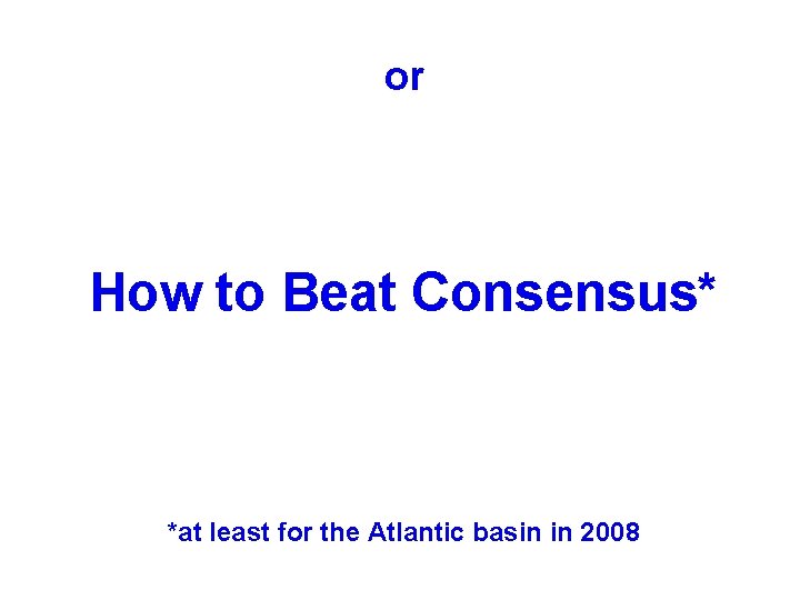 or How to Beat Consensus* *at least for the Atlantic basin in 2008 