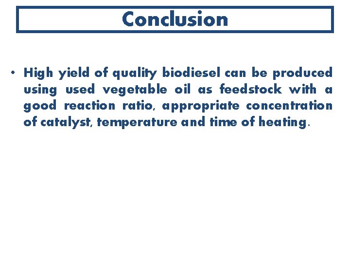 Conclusion • High yield of quality biodiesel can be produced using used vegetable oil