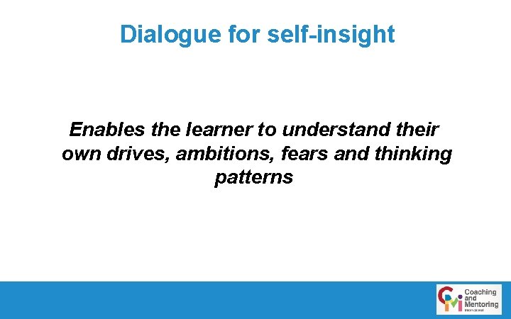 Dialogue for self-insight Enables the learner to understand their own drives, ambitions, fears and