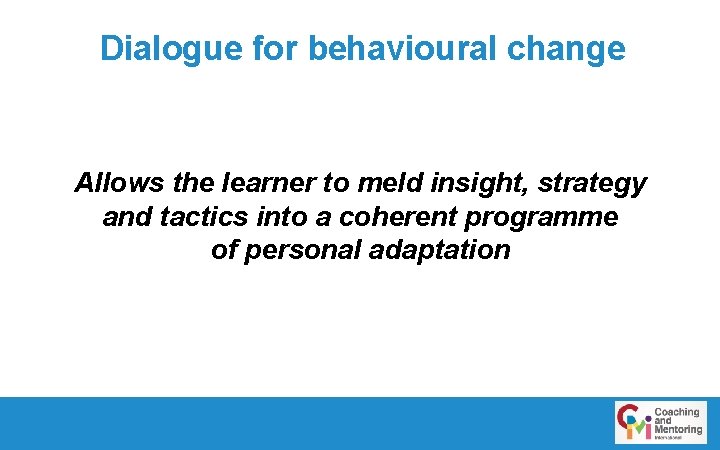 Dialogue for behavioural change Allows the learner to meld insight, strategy and tactics into