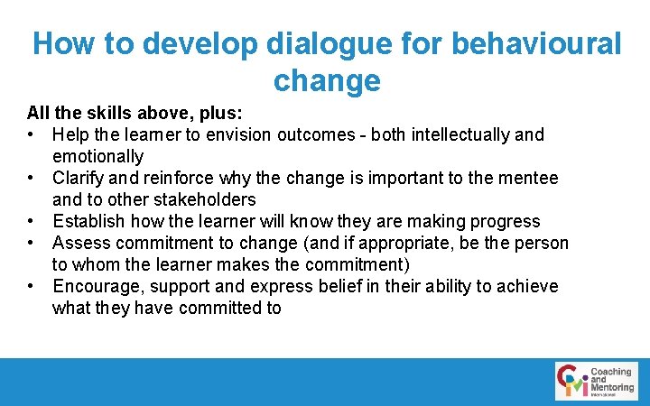 How to develop dialogue for behavioural change All the skills above, plus: • Help