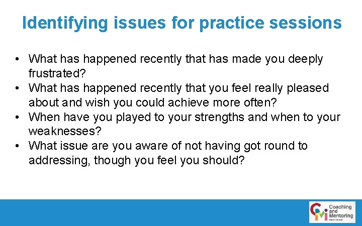 Identifying issues for practice sessions • What has happened recently that has made you