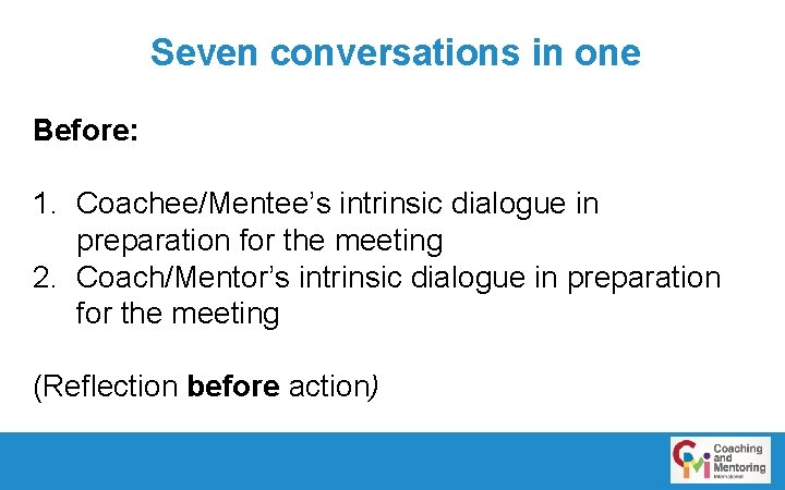 Seven conversations in one Before: 1. Coachee/Mentee’s intrinsic dialogue in preparation for the meeting