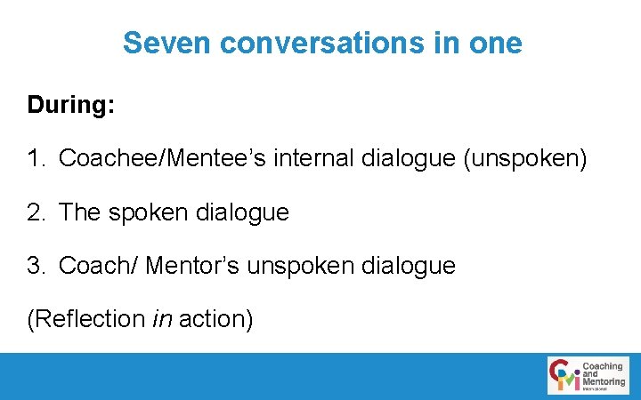 Seven conversations in one During: 1. Coachee/Mentee’s internal dialogue (unspoken) 2. The spoken dialogue