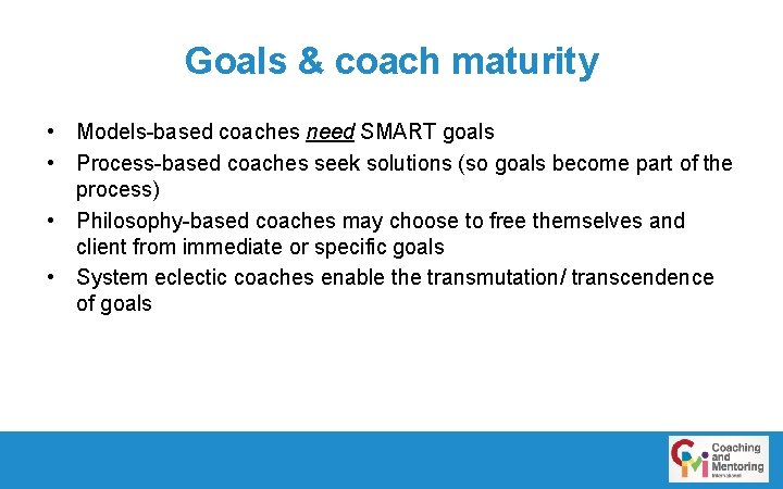 Goals & coach maturity • Models-based coaches need SMART goals • Process-based coaches seek