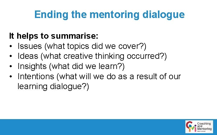 Ending the mentoring dialogue It helps to summarise: • Issues (what topics did we