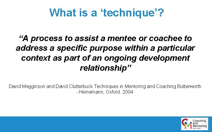 What is a ‘technique’? “A process to assist a mentee or coachee to address