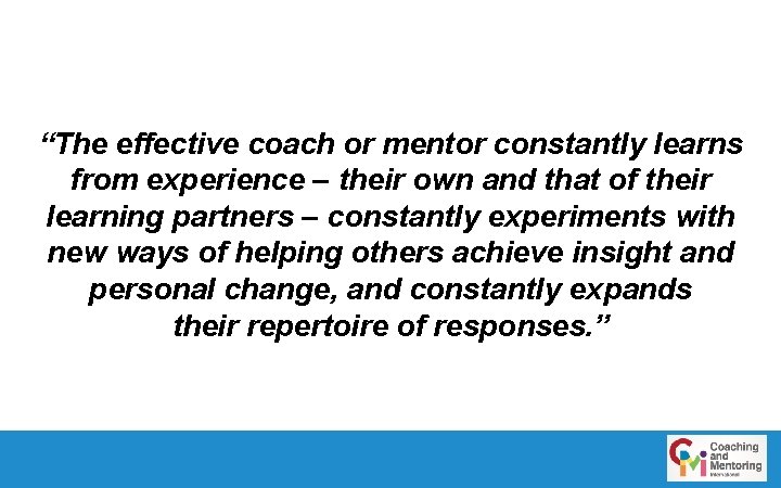 “The effective coach or mentor constantly learns from experience – their own and that