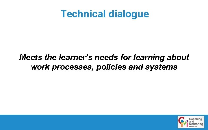 Technical dialogue Meets the learner’s needs for learning about work processes, policies and systems