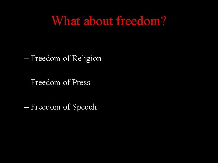 What about freedom? – Freedom of Religion – Freedom of Press – Freedom of