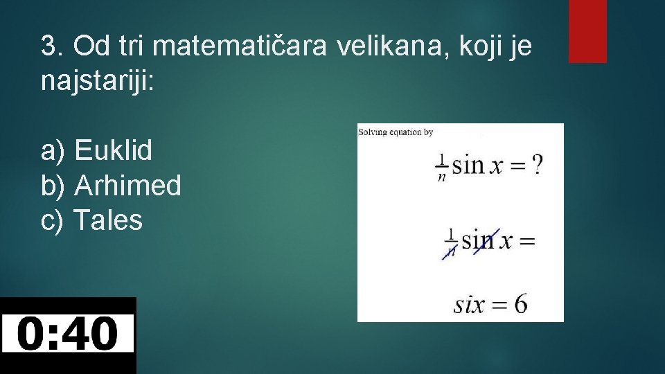 3. Od tri matematičara velikana, koji je najstariji: a) Euklid b) Arhimed c) Tales