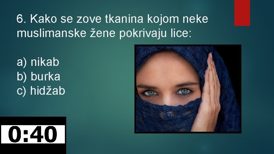 6. Kako se zove tkanina kojom neke muslimanske žene pokrivaju lice: a) nikab b)