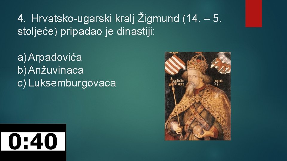 4. Hrvatsko-ugarski kralj Žigmund (14. – 5. stoljeće) pripadao je dinastiji: a) Arpadovića b)