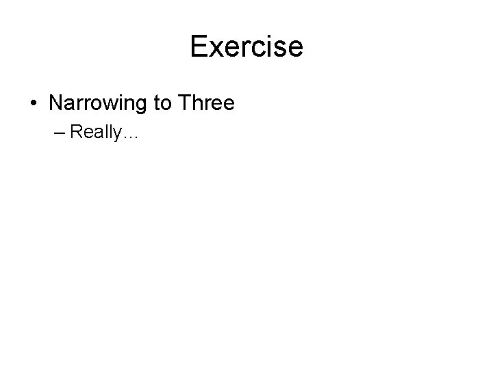 Exercise • Narrowing to Three – Really… 