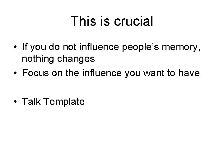 This is crucial • If you do not influence people’s memory, nothing changes •