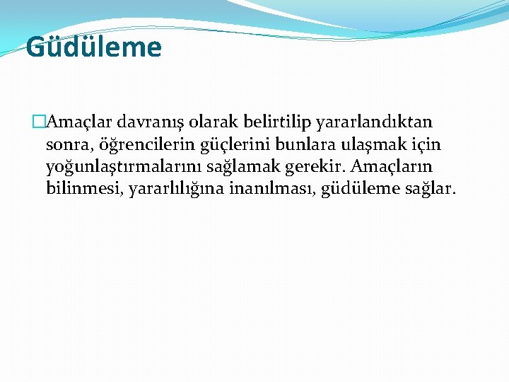 Güdüleme �Amaçlar davranış olarak belirtilip yararlandıktan sonra, öğrencilerin güçlerini bunlara ulaşmak için yoğunlaştırmalarını sağlamak