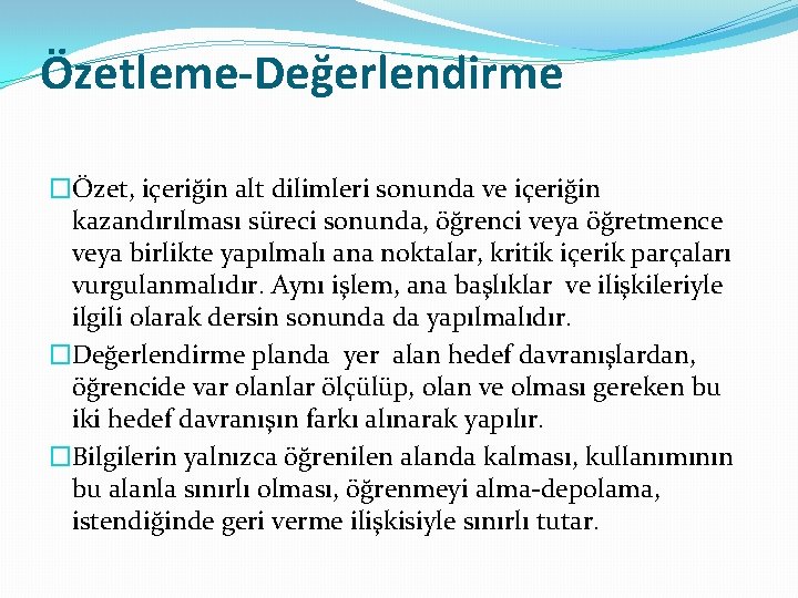 Özetleme-Değerlendirme �Özet, içeriğin alt dilimleri sonunda ve içeriğin kazandırılması süreci sonunda, öğrenci veya öğretmence