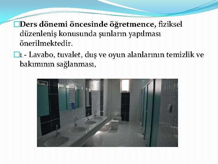 �Ders dönemi öncesinde öğretmence, fiziksel düzenleniş konusunda şunların yapılması önerilmektedir. � 1 - Lavabo,