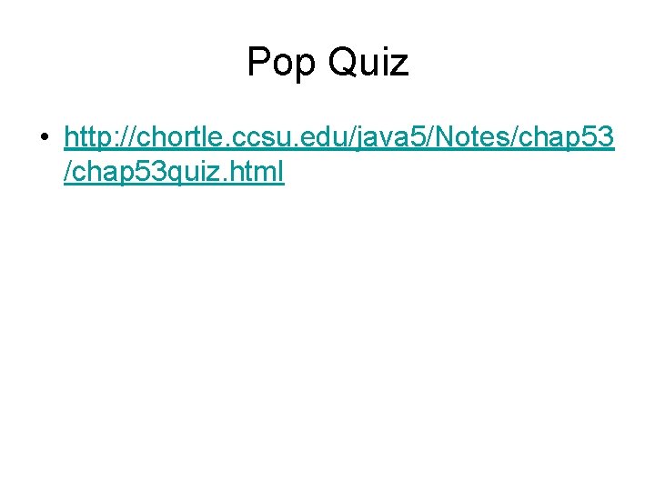 Pop Quiz • http: //chortle. ccsu. edu/java 5/Notes/chap 53 quiz. html 