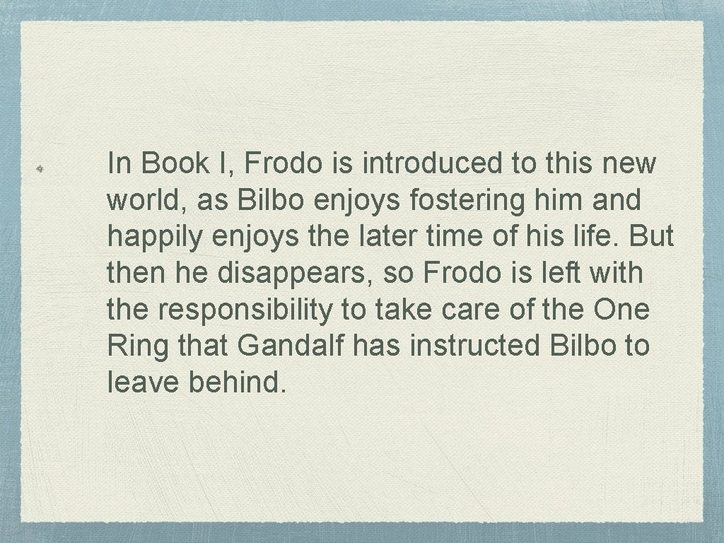 In Book I, Frodo is introduced to this new world, as Bilbo enjoys fostering