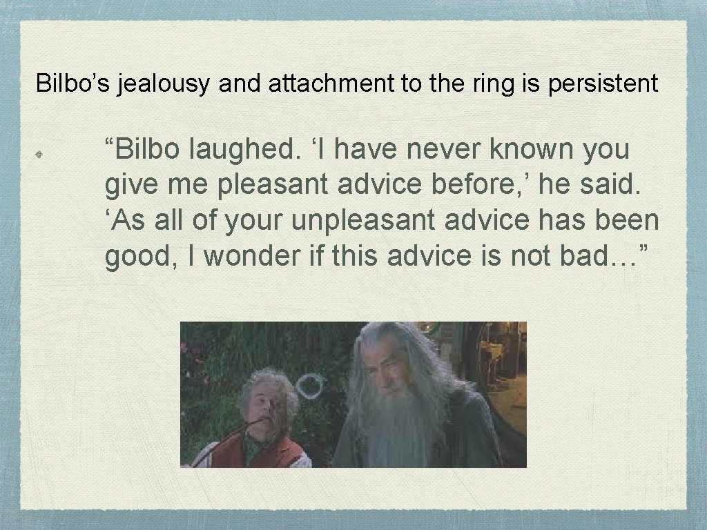 Bilbo’s jealousy and attachment to the ring is persistent “Bilbo laughed. ‘I have never