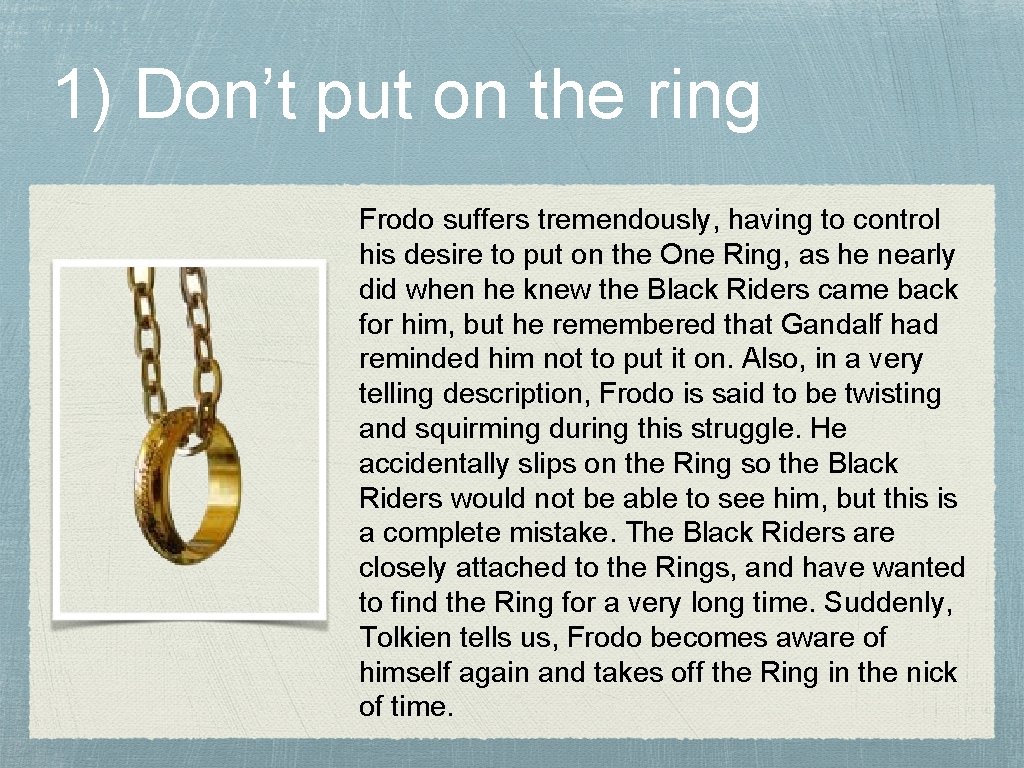 1) Don’t put on the ring Frodo suffers tremendously, having to control his desire