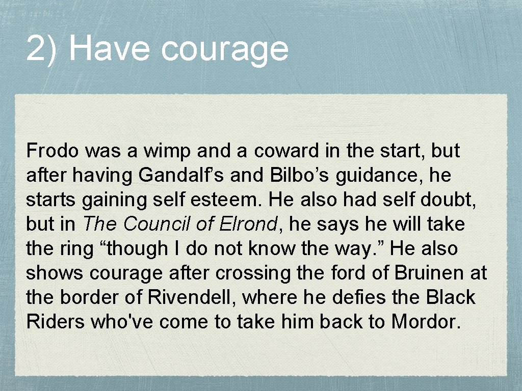 2) Have courage Frodo was a wimp and a coward in the start, but