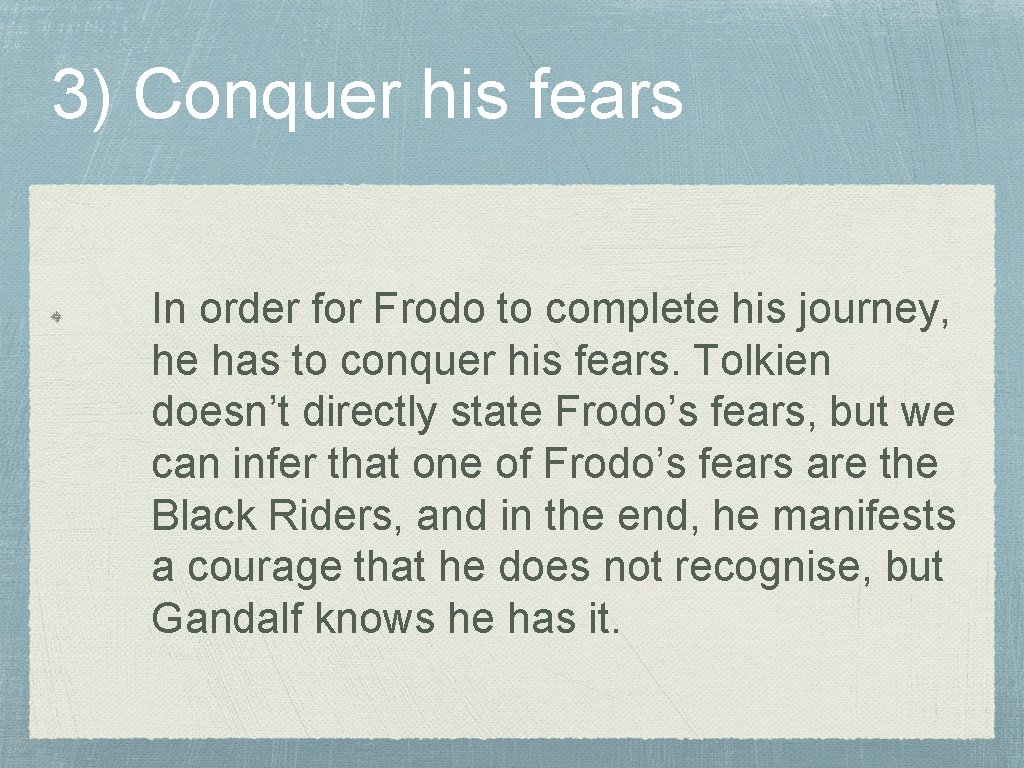 3) Conquer his fears In order for Frodo to complete his journey, he has