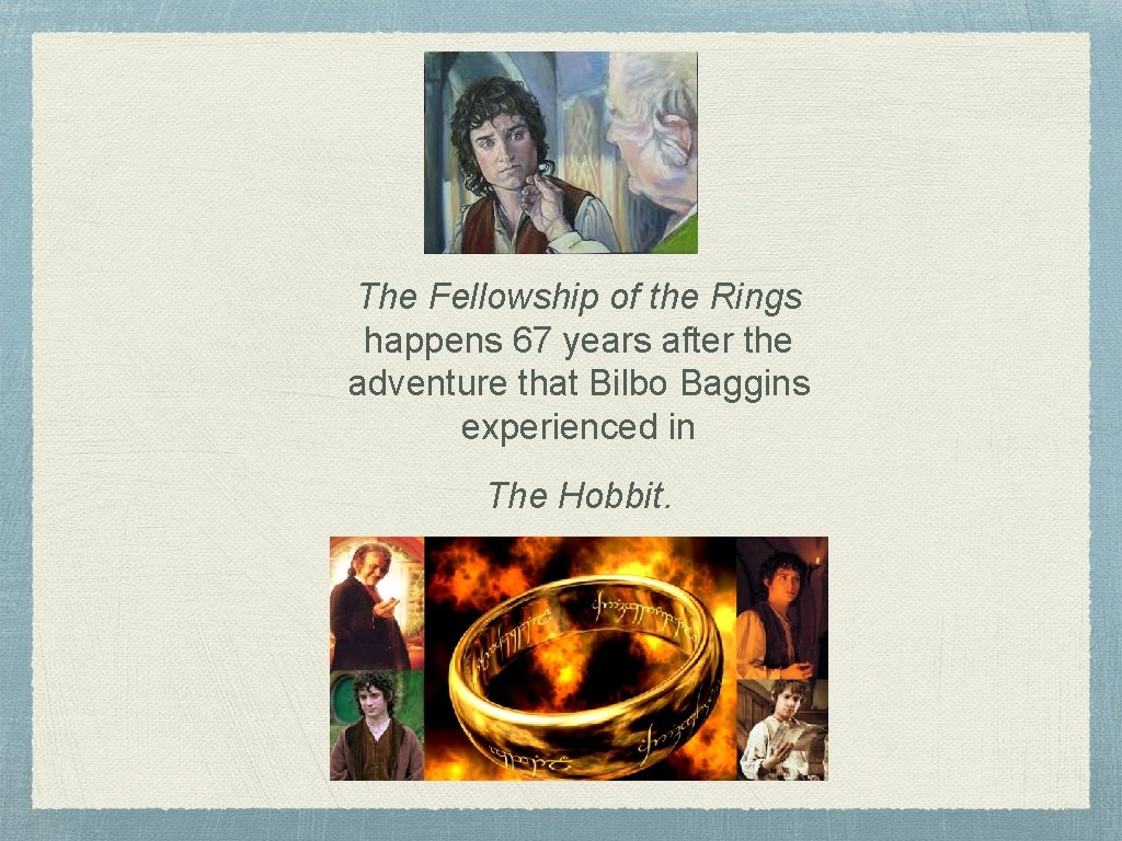 The Fellowship of the Rings happens 67 years after the adventure that Bilbo Baggins